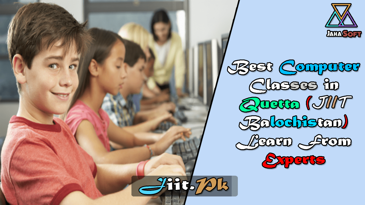 Best Computer Classes in Quetta (JIIT Balochistan) Learn From Experts